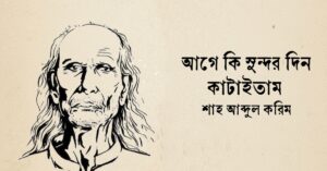 Read more about the article আগে কী সুন্দর দিন কাটাইতাম কবিতা — শাহ আবদুল করিম