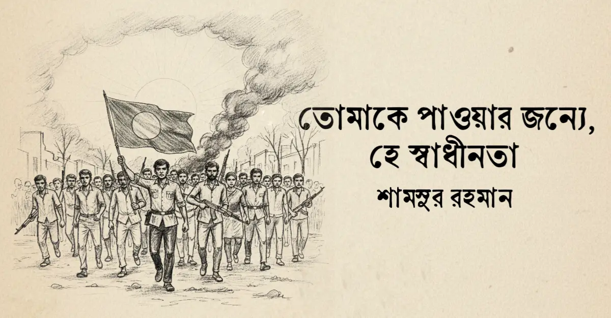 Read more about the article তোমাকে পাওয়ার জন্যে, হে স্বাধীনতা কবিতা — শামসুর রাহমান