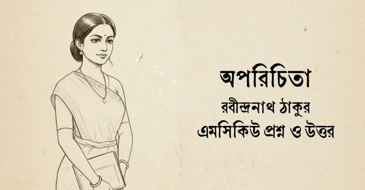 Read more about the article অপরিচিতা গল্পের mcq : ১৯০+ নির্বাচিত বহুনির্বাচনি প্রশ্ন ও উত্তর