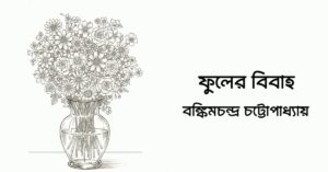 Read more about the article ফুলের বিবাহ – বঙ্কিমচন্দ্র চট্টোপাধ্যায়