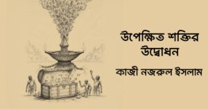 Read more about the article উপেক্ষিত শক্তির উদ্বোধন – কাজী নজরুল ইসলাম