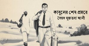 Read more about the article কাবুলের শেষ প্রহরে – সৈয়দ মুজতবা আলী